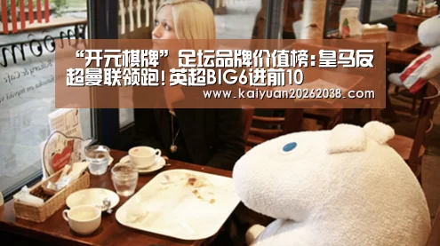 “开元棋牌”足坛品牌价值榜:皇马反超曼联领跑!英超BIG6进前10(图4) 开元电竞