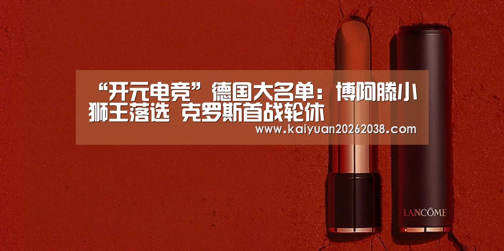 “开元电竞”德国大名单:博阿滕小狮王落选 克罗斯首战轮休(图2) 开元赛事
