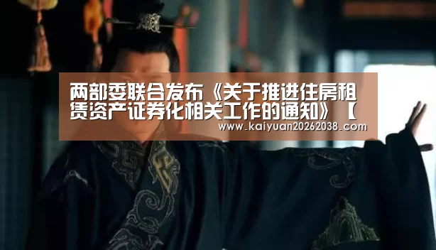 两部委联合发布《关于推进住房租赁资产证券化相关工作的通知》【开元棋牌】(图4) 开元电竞